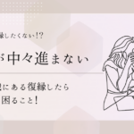 え？実は復縁したくない！？